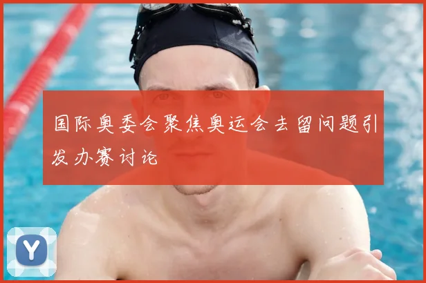 国际奥委会聚焦奥运会去留问题引发办赛讨论