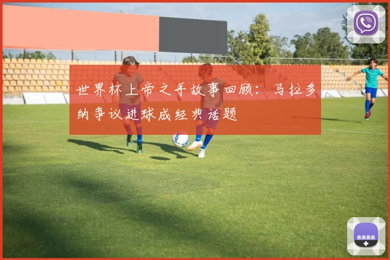世界杯上帝之手故事回顾：马拉多纳争议进球成经典话题