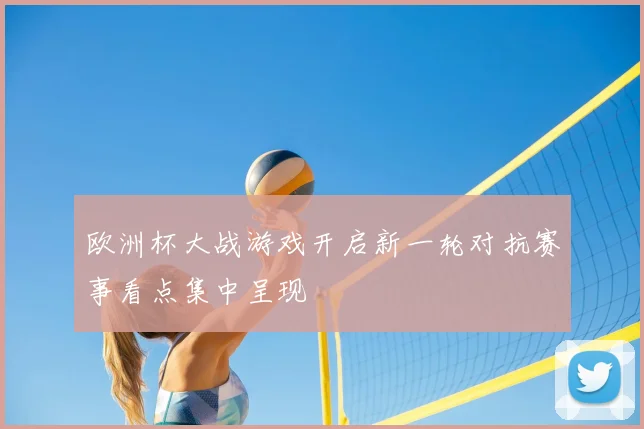 欧洲杯大战游戏开启新一轮对抗赛事看点集中呈现
